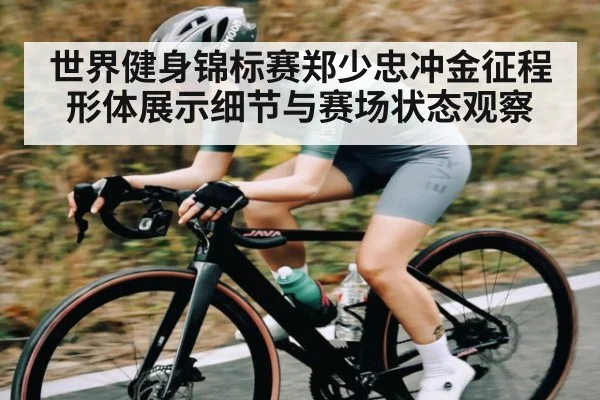 世界健身锦标赛郑少忠冲金征程形体展示细节与赛场状态观察