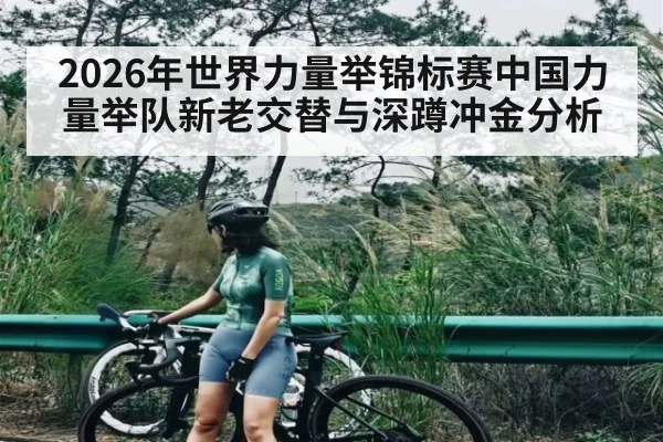 2026年世界力量举锦标赛中国力量举队新老交替与深蹲冲金分析 | lebo sports