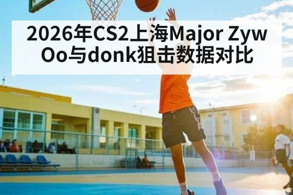 2026年CS2上海Major ZywOo与donk狙击数据对比 | lebo sports