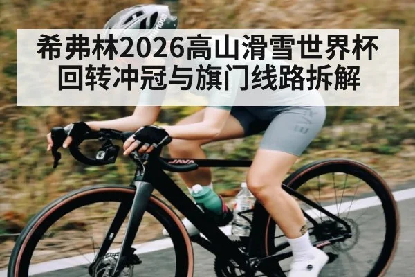 希弗林2026高山滑雪世界杯回转冲冠与旗门线路拆解 | lebo sports